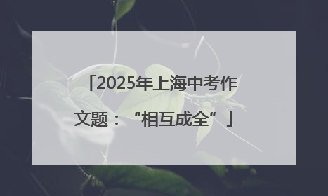 2025年上海中考作文题：“相互成全”