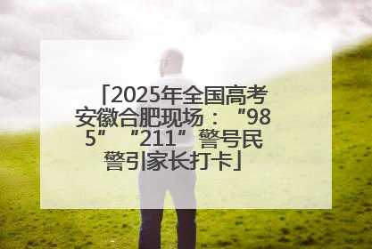2025年全国高考安徽合肥现场：“985”“211”警号民警引家长打卡