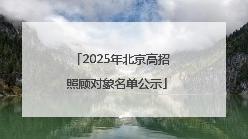 2025年北京高招照顾对象名单公示
