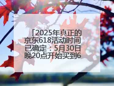 2025年真正的京东618活动时间已确定：5月30日晚20点开始买到6月18日结束优惠力度最大最便宜！