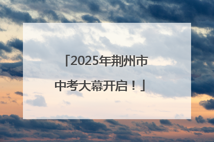 2025年荆州市中考大幕开启！