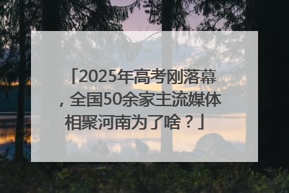 2025年高考刚落幕，全国50余家主流媒体相聚河南为了啥？