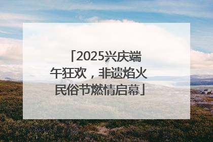 2025兴庆端午狂欢，非遗焰火民俗节燃情启幕