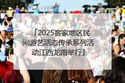 2025客家地区民间游艺活态传承系列活动江西龙南举行