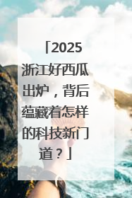 2025浙江好西瓜出炉，背后蕴藏着怎样的科技新门道？