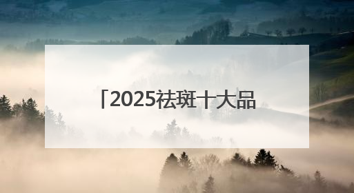 2025祛斑十大品牌：祛斑产品什么好？国妆认证安全好用