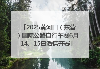 2025黄河口（东营）国际公路自行车赛6月14、15日激情开赛