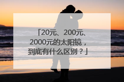 20元、200元、2000元的太阳镜，到底有什么区别？