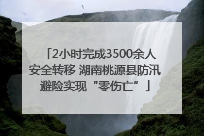 2小时完成3500余人安全转移 湖南桃源县防汛避险实现“零伤亡”