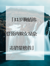 31岁鞠婧祎登顶内娱女星杂志销量榜首