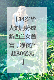 34岁华人刘月婷成新西兰女首富，净资产超30亿元