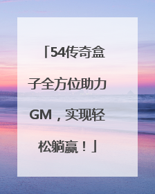 54传奇盒子全方位助力GM，实现轻松躺赢！