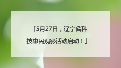 5月27日，辽宁省科技惠民观影活动启动！