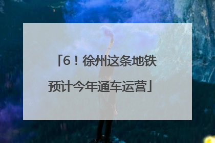 6！徐州这条地铁预计今年通车运营