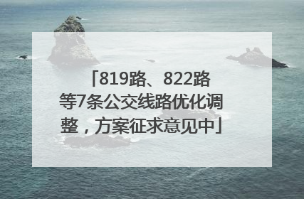 819路、822路等7条公交线路优化调整，方案征求意见中