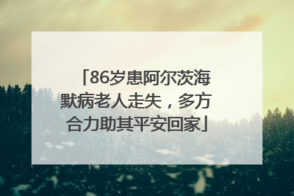 86岁患阿尔茨海默病老人走失，多方合力助其平安回家