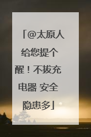 @太原人 给您提个醒！不拔充电器 安全隐患多