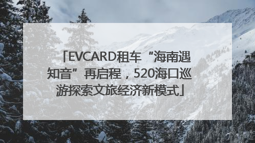 EVCARD租车“海南遇知音”再启程，520海口巡游探索文旅经济新模式