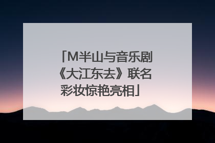 M半山与音乐剧《大江东去》联名彩妆惊艳亮相