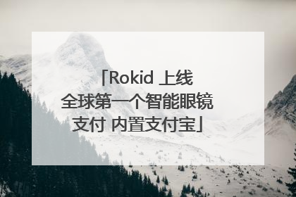 Rokid 上线全球第一个智能眼镜支付 内置支付宝