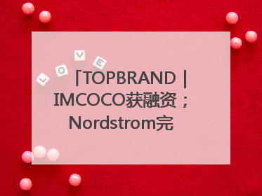 TOPBRAND｜IMCOCO获融资；Nordstrom完成私有化；奥利奥联名赛琳娜；Zara母公司高管洗牌