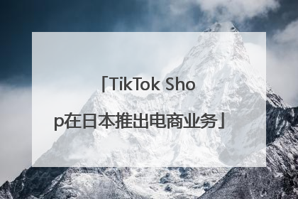 TikTok Shop在日本推出电商业务