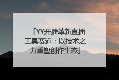 YY开播革新直播工具赛道：以技术之力重塑创作生态